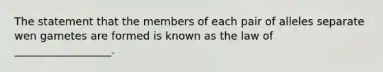 The statement that the members of each pair of alleles separate wen gametes are formed is known as the law of __________________.