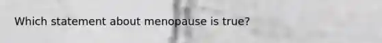 Which statement about menopause is true?