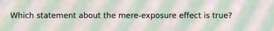 Which statement about the mere-exposure effect is true?