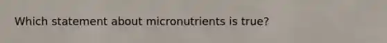 Which statement about micronutrients is true?