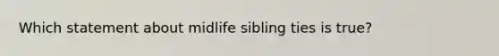 Which statement about midlife sibling ties is true?