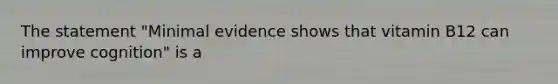 The statement "Minimal evidence shows that vitamin B12 can improve cognition" is a