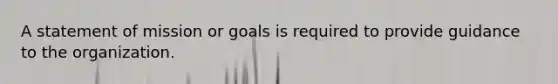 A statement of mission or goals is required to provide guidance to the organization.