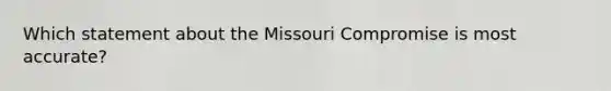 Which statement about the Missouri Compromise is most accurate?