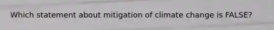 Which statement about mitigation of climate change is FALSE?