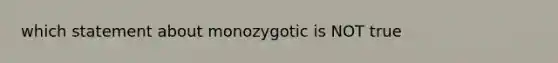 which statement about monozygotic is NOT true