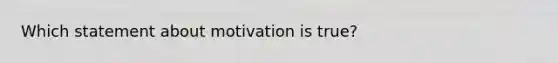 Which statement about motivation is true?