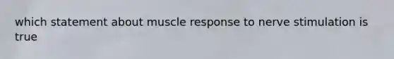 which statement about muscle response to nerve stimulation is true