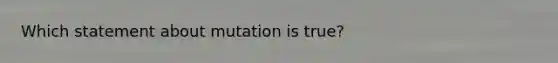 Which statement about mutation is true?