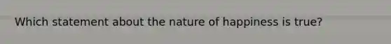 Which statement about the nature of happiness is true?