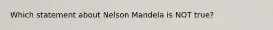 Which statement about Nelson Mandela is NOT true?