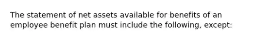 The statement of net assets available for benefits of an employee benefit plan must include the following, except: