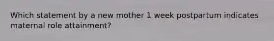 Which statement by a new mother 1 week postpartum indicates maternal role attainment?