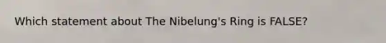 Which statement about The Nibelung's Ring is FALSE?