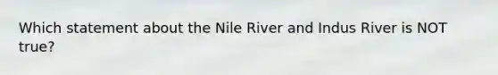 Which statement about the Nile River and Indus River is NOT true?