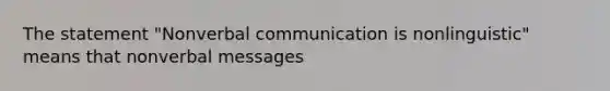 The statement "Nonverbal communication is nonlinguistic" means that nonverbal messages