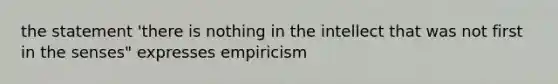 the statement 'there is nothing in the intellect that was not first in the senses" expresses empiricism