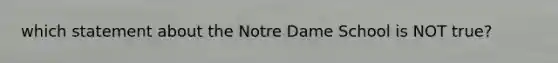 which statement about the Notre Dame School is NOT true?