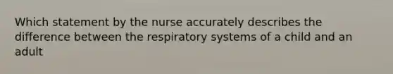 Which statement by the nurse accurately describes the difference between the respiratory systems of a child and an adult