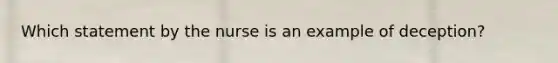 Which statement by the nurse is an example of deception?