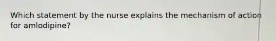 Which statement by the nurse explains the mechanism of action for amlodipine?