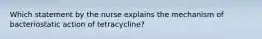 Which statement by the nurse explains the mechanism of bacteriostatic action of tetracycline?