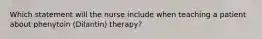 Which statement will the nurse include when teaching a patient about phenytoin (Dilantin) therapy?