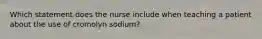 Which statement does the nurse include when teaching a patient about the use of cromolyn sodium?