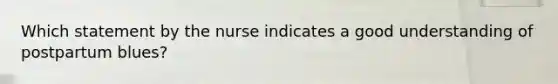 Which statement by the nurse indicates a good understanding of postpartum blues?