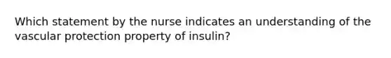 Which statement by the nurse indicates an understanding of the vascular protection property of insulin?