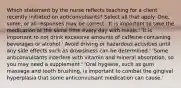 Which statement by the nurse reflects teaching for a client recently initiated on anticonvulsants? Select all that apply. One, some, or all responses may be correct. 'It is important to take the medication at the same time every day with meals.' 'It is important to not drink excessive amounts of caffeine-containing beverages or alcohol.' Avoid driving or hazardous activities until any side effects such as drowsiness can be determined.' 'Some anticonvulsants interfere with vitamin and mineral absorption, so you may need a supplement.' 'Oral hygiene, such as gum massage and tooth brushing, is important to combat the gingival hyperplasia that some anticonvulsant medication can cause.'