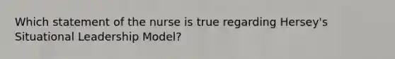 Which statement of the nurse is true regarding Hersey's Situational Leadership Model?