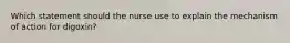 Which statement should the nurse use to explain the mechanism of action for​ digoxin?