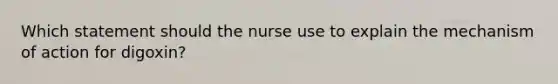 Which statement should the nurse use to explain the mechanism of action for​ digoxin?