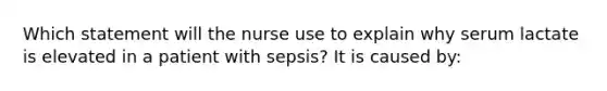 Which statement will the nurse use to explain why serum lactate is elevated in a patient with sepsis? It is caused by: