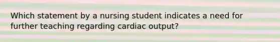 Which statement by a nursing student indicates a need for further teaching regarding cardiac output?