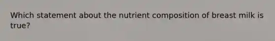 Which statement about the nutrient composition of breast milk is true?​