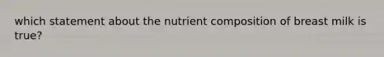 which statement about the nutrient composition of breast milk is true?