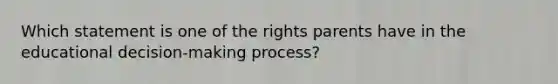 Which statement is one of the rights parents have in the educational decision-making process?