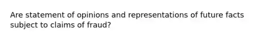 Are statement of opinions and representations of future facts subject to claims of fraud?