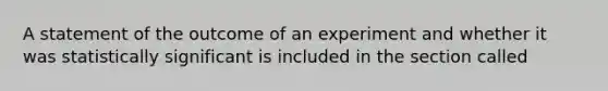 A statement of the outcome of an experiment and whether it was statistically significant is included in the section called