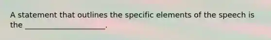 A statement that outlines the specific elements of the speech is the _____________________.