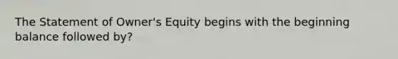 The Statement of Owner's Equity begins with the beginning balance followed by?