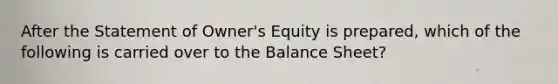 After the Statement of Owner's Equity is prepared, which of the following is carried over to the Balance Sheet?