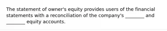 The statement of owner's equity provides users of the financial statements with a reconciliation of the company's ________ and ________ equity accounts.