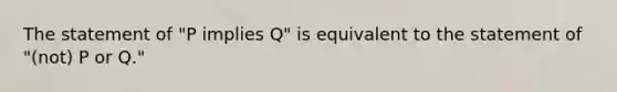 The statement of "P implies Q" is equivalent to the statement of "(not) P or Q."