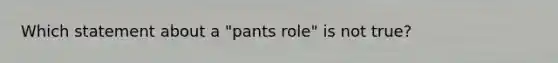 Which statement about a "pants role" is not true?