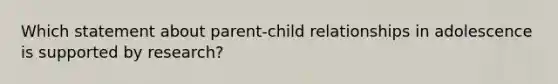 Which statement about parent-child relationships in adolescence is supported by research?