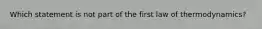 Which statement is not part of the first law of thermodynamics?