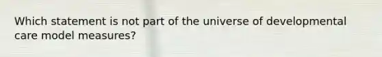 Which statement is not part of the universe of developmental care model measures?